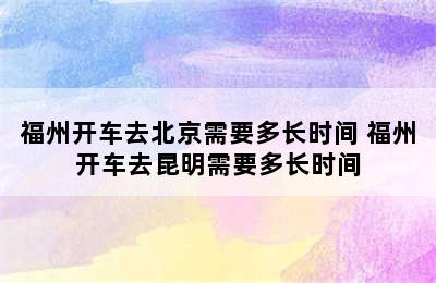 福州开车去北京需要多长时间 福州开车去昆明需要多长时间